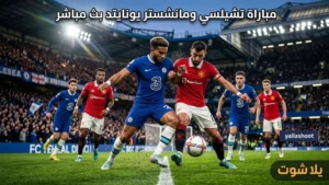 مباراة تشيلسي ومانشستر يونايتد | قمة الدوري الإنجليزي – يلا شوت Yalla Shoot